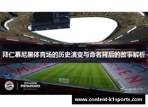 拜仁慕尼黑体育场的历史演变与命名背后的故事解析