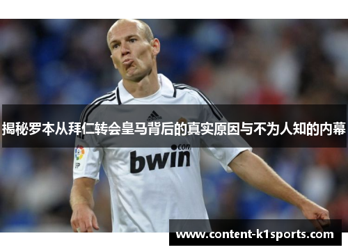 揭秘罗本从拜仁转会皇马背后的真实原因与不为人知的内幕